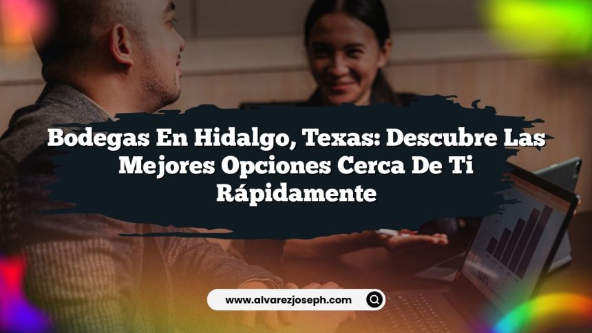 Bodegas en Hidalgo, Texas: Descubre las Mejores Opciones Cerca de Ti Rápidamente