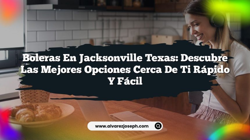 Boleras En Jacksonville Texas: Descubre Las Mejores Opciones Cerca De Ti Rápido y Fácil