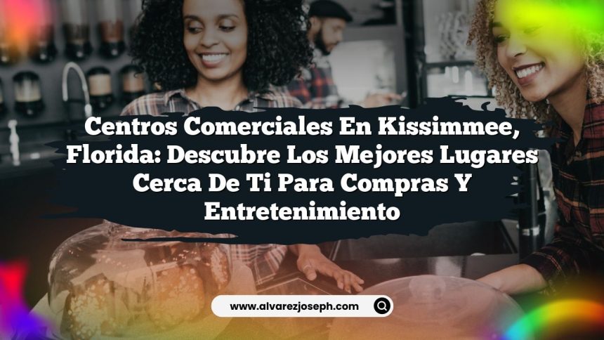 Centros Comerciales en Kissimmee, Florida: Descubre los Mejores Lugares Cerca de Ti para Compras y Entretenimiento