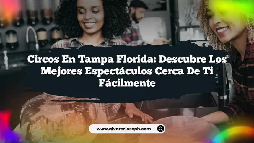 Circos en Tampa Florida: Descubre los Mejores Espectáculos Cerca de Ti fácilmente