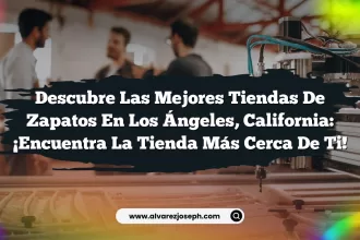 Descubre las Mejores Tiendas de Zapatos en Los Ángeles, California: ¡Encuentra la Tienda Más Cerca de Ti!