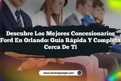 Descubre los Mejores Concesionarios Ford en Orlando: Guía Rápida y Completa Cerca de Ti