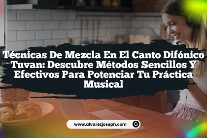 Técnicas de Mezcla en el Canto Difónico Tuvan: Descubre Métodos Sencillos y Efectivos para Potenciar tu Práctica Musical