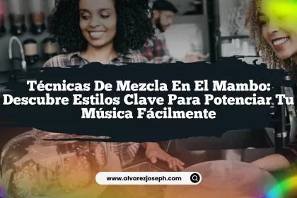 Técnicas de Mezcla en el Mambo: Descubre Estilos Clave para Potenciar tu Música Fácilmente
