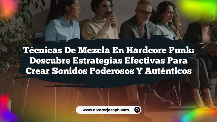 Técnicas de Mezcla en Hardcore Punk: Descubre Estrategias Efectivas para Crear Sonidos Poderosos y Auténticos