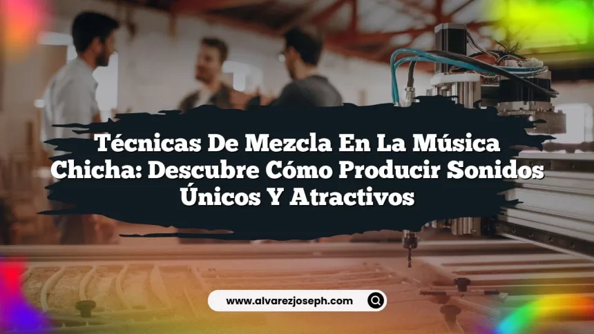 Técnicas de Mezcla en la Música Chicha: Descubre Cómo Producir Sonidos Únicos y Atractivos