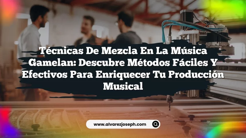 Imagen de Técnicas de mezcla en la música Gamelan: Descubre métodos fáciles y efectivos para enriquecer tu producción musical Técnicas de mezcla en la música Gamelan: Descubre métodos fáciles y efectivos para enriquecer tu producción musical