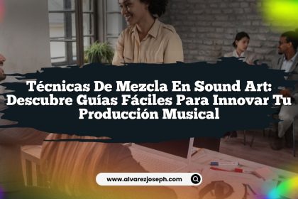 Técnicas de Mezcla en Sound Art: Descubre Guías Fáciles para Innovar tu Producción Musical
