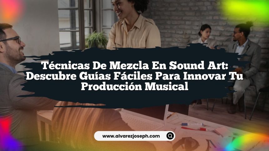 Imagen de Técnicas de Mezcla en Sound Art: Descubre Guías Fáciles para Innovar tu Producción Musical Técnicas de Mezcla en Sound Art: Descubre Guías Fáciles para Innovar tu Producción Musical