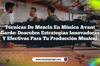 Técnicas de Mezcla en Música Avant Garde: Descubre Estrategias Innovadoras y Efectivas para Tu Producción Musical