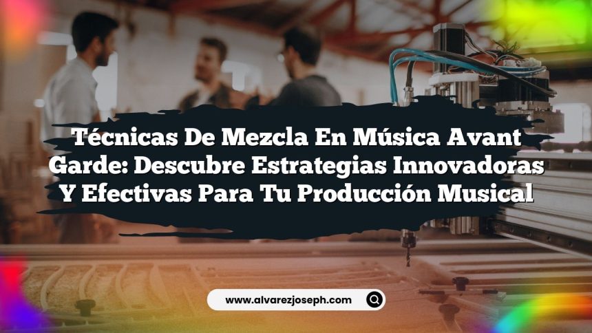 Imagen de Técnicas de Mezcla en Música Avant Garde: Descubre Estrategias Innovadoras y Efectivas para Tu Producción Musical Técnicas de Mezcla en Música Avant Garde: Descubre Estrategias Innovadoras y Efectivas para Tu Producción Musical