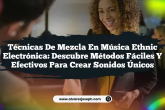 Técnicas de Mezcla en Música Ethnic Electrónica: Descubre Métodos Fáciles y Efectivos para Crear Sonidos Únicos
