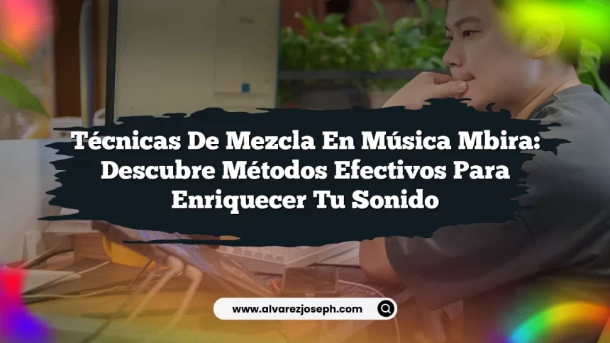 Técnicas de Mezcla en Música Mbira: Descubre Métodos Efectivos para Enriquecer tu Sonido