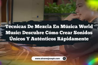 Técnicas de Mezcla en Música World Music: Descubre Cómo Crear Sonidos Únicos y Auténticos Rápidamente