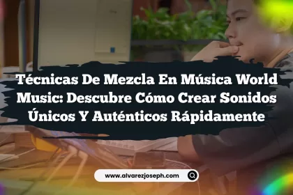Técnicas de Mezcla en Música World Music: Descubre Cómo Crear Sonidos Únicos y Auténticos Rápidamente