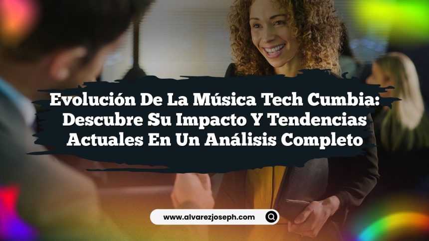 Evolución de la Música Tech Cumbia: Descubre su Impacto y Tendencias Actuales en un Análisis Completo