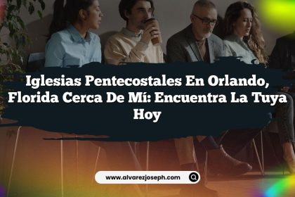 Iglesias Pentecostales en Orlando, Florida Cerca de Mí: Encuentra la tuya hoy