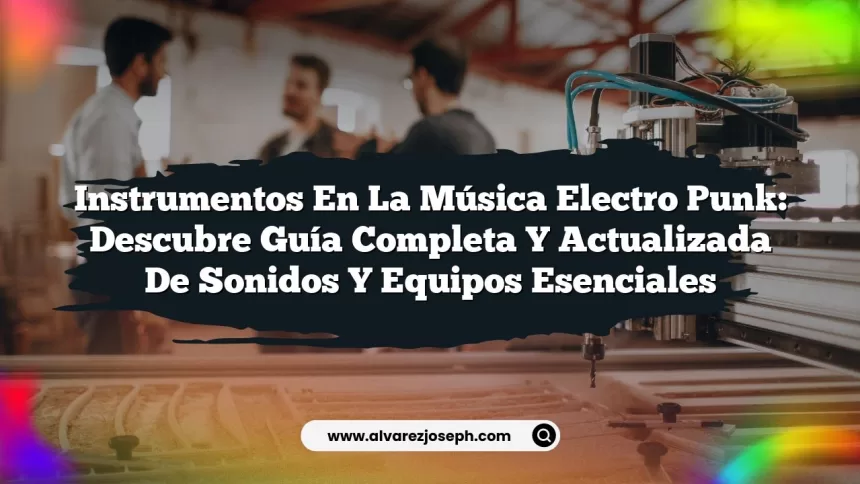 Instrumentos en la Música Electro Punk: Descubre Guía Completa y Actualizada de Sonidos y Equipos Esenciales