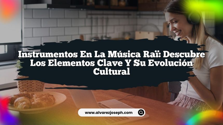 Instrumentos en la Música Raï: Descubre los Elementos Clave y su Evolución Cultural
