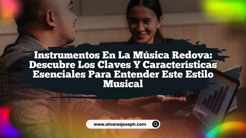 Instrumentos en la Música Redova: Descubre los Claves y Características Esenciales para Entender Este Estilo Musical