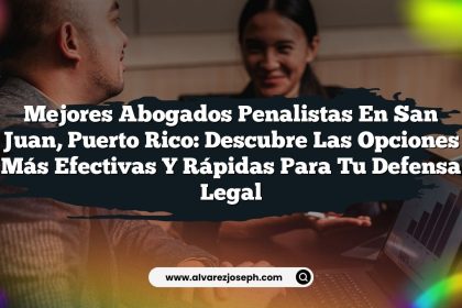 Mejores Abogados Penalistas en San Juan, Puerto Rico: Descubre las Opciones Más Efectivas y Rápidas para tu Defensa Legal