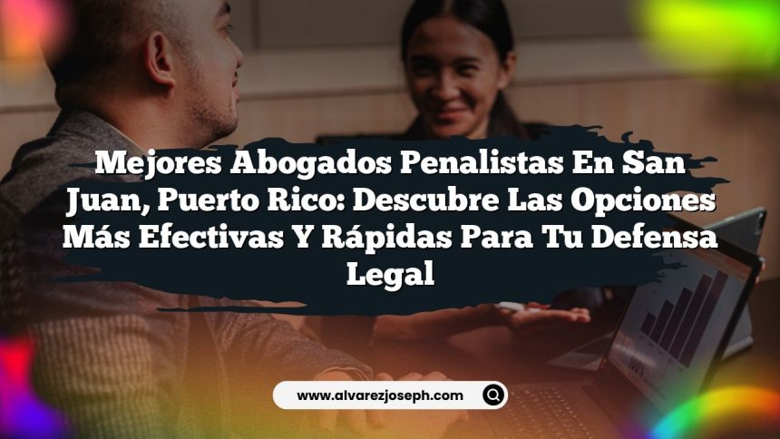 Mejores Abogados Penalistas en San Juan, Puerto Rico: Descubre las Opciones Más Efectivas y Rápidas para tu Defensa Legal
