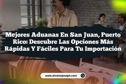 Mejores Aduanas en San Juan, Puerto Rico: Descubre las Opciones Más Rápidas y Fáciles para Tu Importación