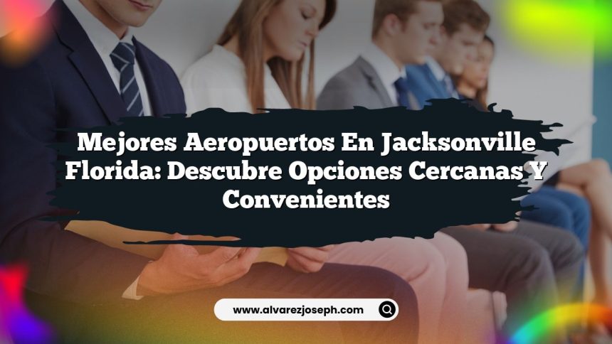 Mejores Aeropuertos en Jacksonville Florida: Descubre Opciones Cercanas y Convenientes