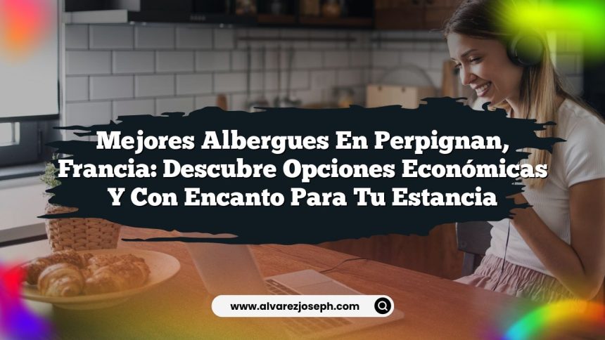 Mejores Albergues en Perpignan, Francia: Descubre Opciones Económicas y Con Encanto para Tu Estancia