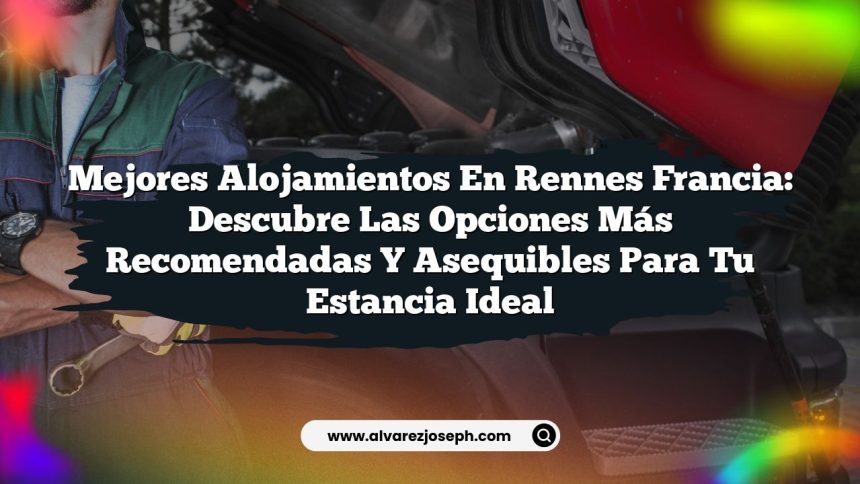 Mejores Alojamientos en Rennes Francia: Descubre las Opciones Más Recomendadas y Asequibles para tu Estancia Ideal