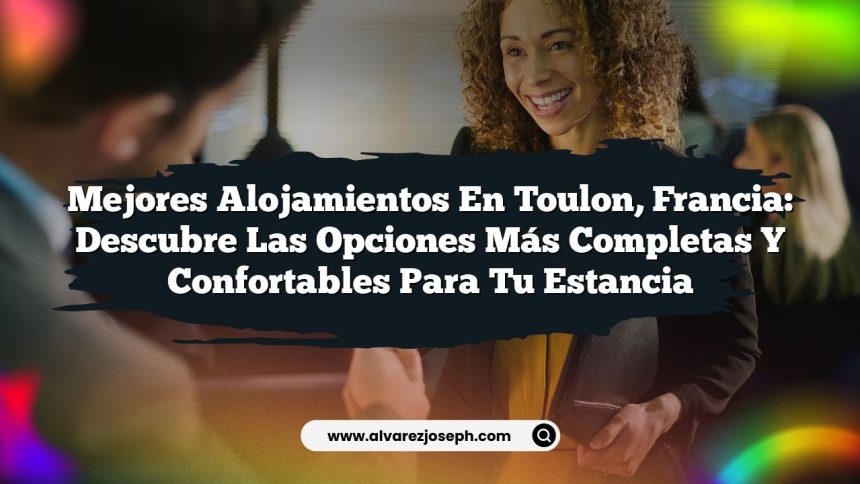 Mejores Alojamientos en Toulon, Francia: Descubre las Opciones Más Completas y Confortables para Tu Estancia