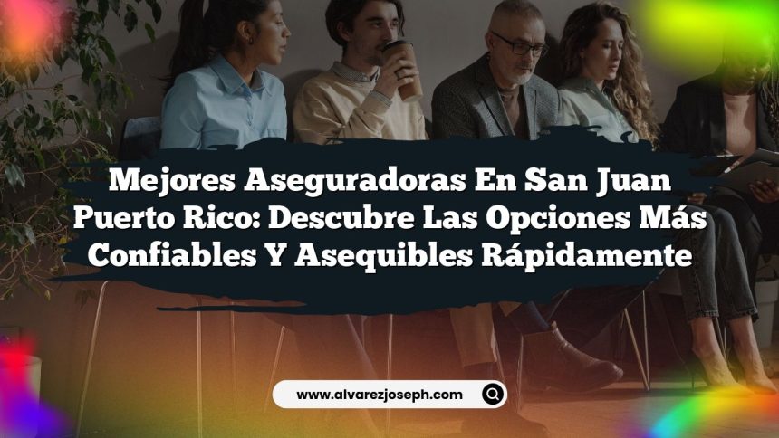 Mejores Aseguradoras en San Juan Puerto Rico: Descubre las Opciones Más Confiables y Asequibles Rápidamente