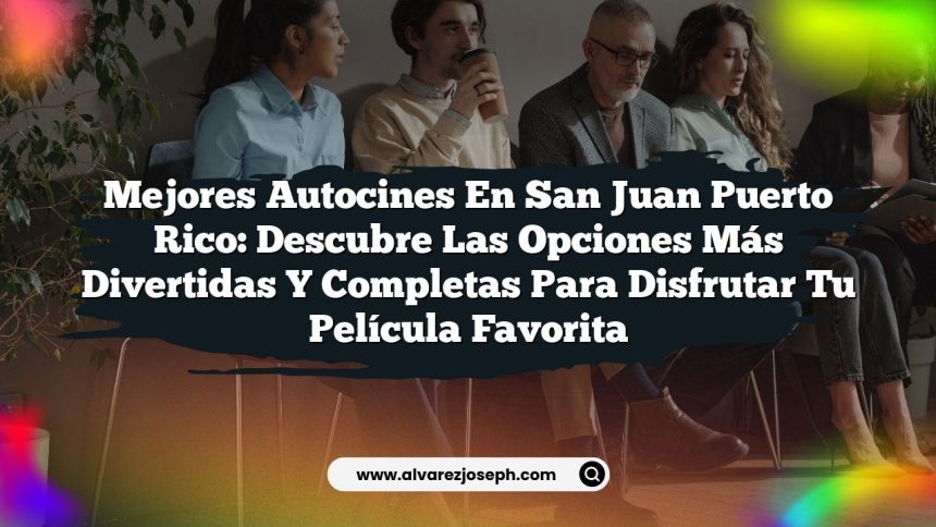 Mejores Autocines en San Juan Puerto Rico: Descubre las Opciones Más Divertidas y Completas para Disfrutar Tu Película Favorita