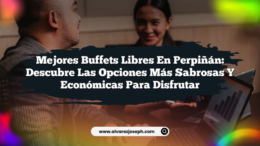 Mejores Buffets Libres en Perpiñán: Descubre las Opciones Más Sabrosas y Económicas para Disfrutar