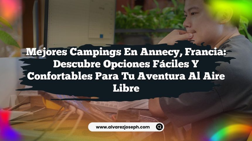 Mejores Campings en Annecy, Francia: Descubre Opciones Fáciles y Confortables para tu Aventura al Aire Libre