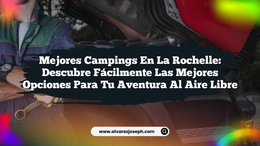 Mejores Campings en La Rochelle: Descubre Fácilmente las Mejores Opciones para Tu Aventura al Aire Libre