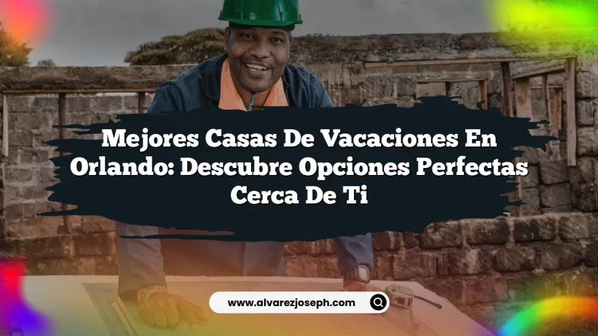 Mejores Casas de Vacaciones en Orlando: Descubre Opciones Perfectas Cerca de Ti