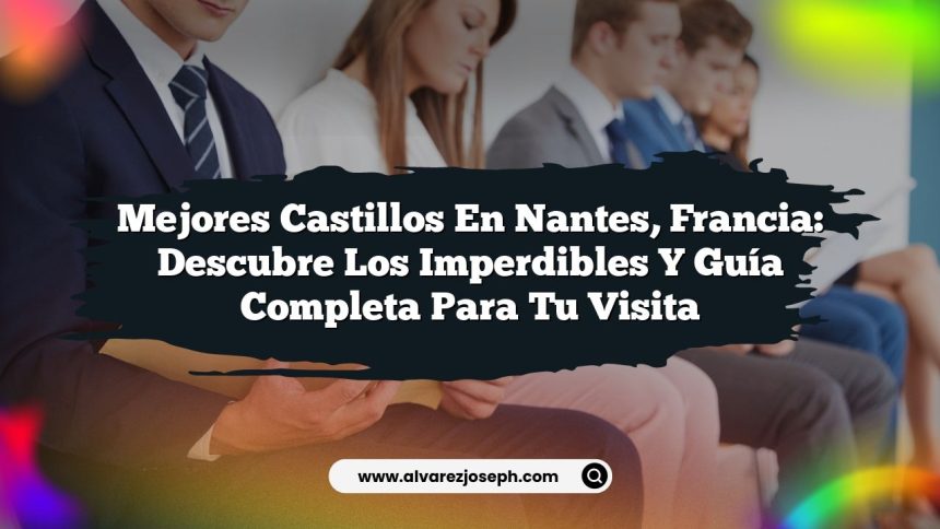 Mejores Castillos en Nantes, Francia: Descubre los Imperdibles y Guía Completa para tu Visita