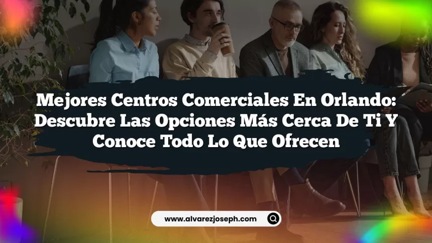 Mejores Centros Comerciales en Orlando: Descubre las Opciones Más Cerca de Ti y Conoce Todo lo Que Ofrecen