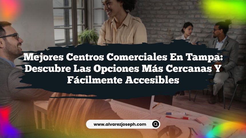 Mejores Centros Comerciales en Tampa: Descubre las Opciones Más Cercanas y Fácilmente Accesibles