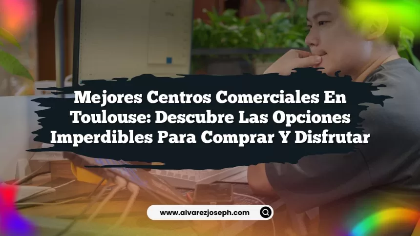 Mejores Centros Comerciales en Toulouse: Descubre las Opciones Imperdibles para Comprar y Disfrutar