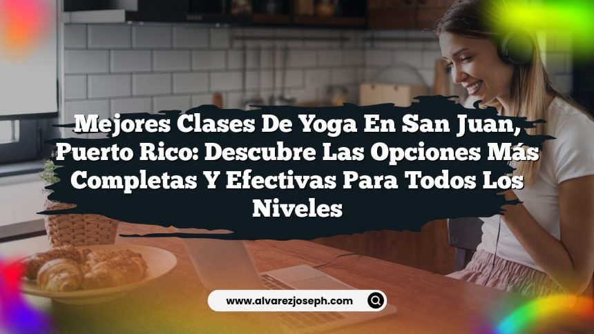 Mejores Clases de Yoga en San Juan, Puerto Rico: Descubre las Opciones Más Completas y Efectivas para Todos los Niveles