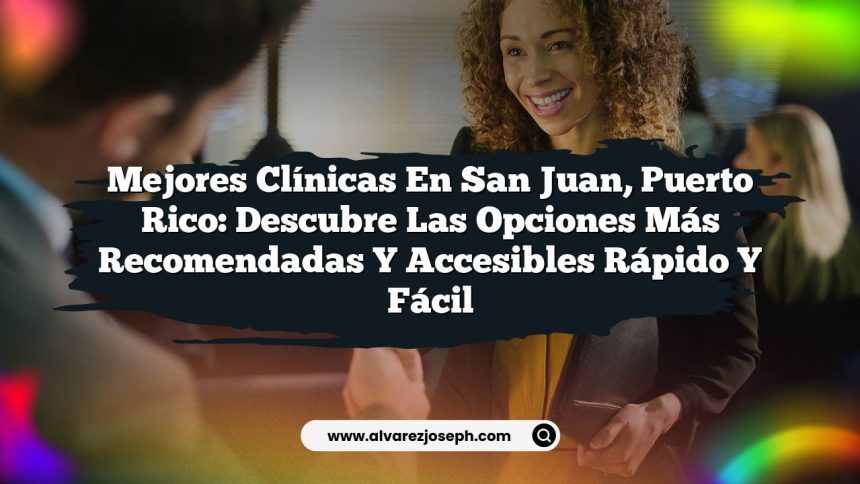 Mejores Clínicas en San Juan, Puerto Rico: Descubre las Opciones Más Recomendadas y Accesibles Rápido y Fácil
