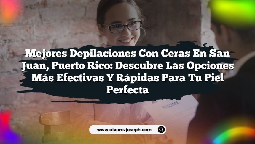 Mejores Depilaciones con Ceras en San Juan, Puerto Rico: Descubre las Opciones Más Efectivas y Rápidas para tu Piel Perfecta