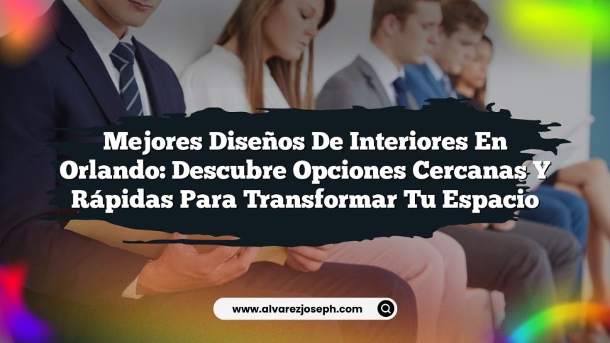 Mejores Diseños de Interiores en Orlando: Descubre Opciones Cercanas y Rápidas para Transformar Tu Espacio