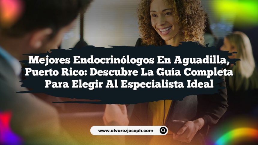 Mejores Endocrinólogos en Aguadilla, Puerto Rico: Descubre la Guía Completa para Elegir al Especialista Ideal