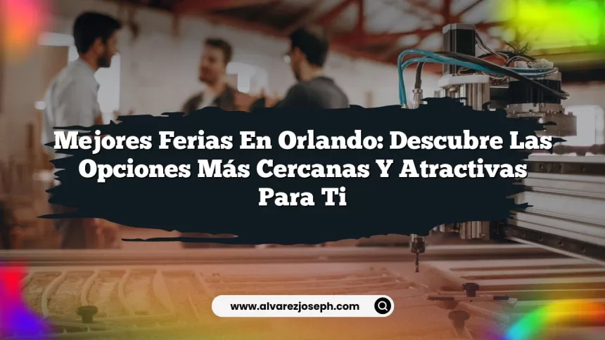Mejores Ferias en Orlando: Descubre las Opciones Más Cercanas y Atractivas para Ti