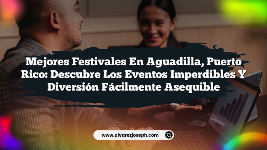 Mejores Festivales en Aguadilla, Puerto Rico: Descubre los Eventos Imperdibles y Diversión Fácilmente Asequible