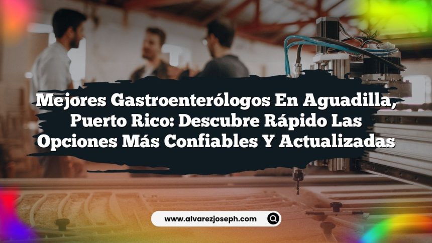 Mejores Gastroenterólogos en Aguadilla, Puerto Rico: Descubre Rápido las Opciones Más Confiables y Actualizadas