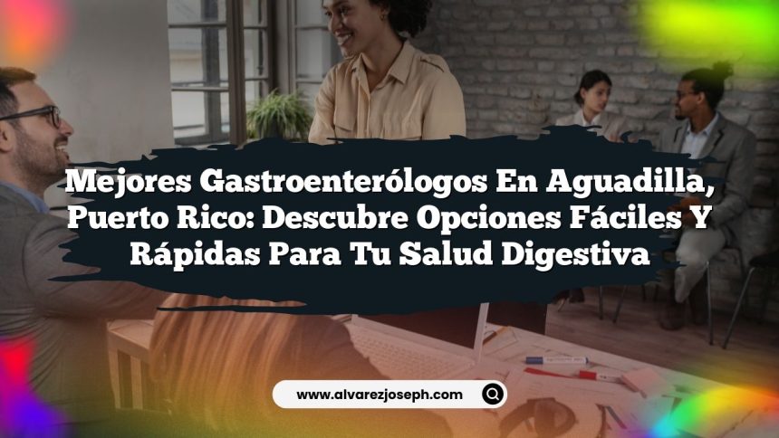 Mejores Gastroenterólogos en Aguadilla, Puerto Rico: Descubre Opciones Fáciles y Rápidas para Tu Salud Digestiva